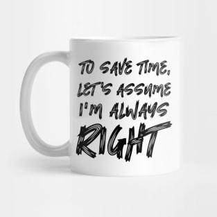 To save time, let's assume I'm always right Mug